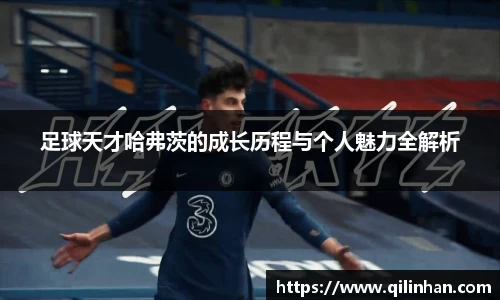 足球天才哈弗茨的成长历程与个人魅力全解析