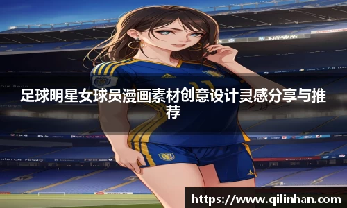 足球明星女球员漫画素材创意设计灵感分享与推荐