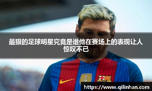 最狠的足球明星究竟是谁他在赛场上的表现让人惊叹不已
