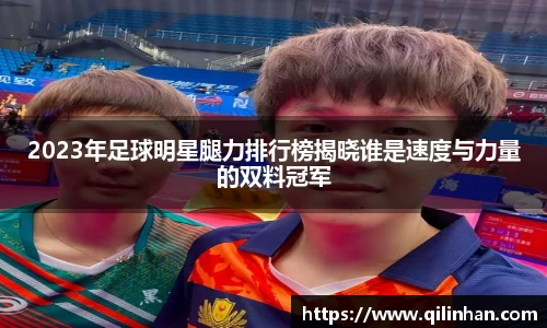 2023年足球明星腿力排行榜揭晓谁是速度与力量的双料冠军
