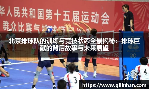 北京排球队的训练与竞技状态全景揭秘：排球巨献的背后故事与未来展望